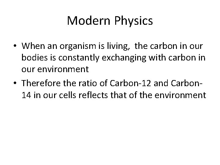 Modern Physics • When an organism is living, the carbon in our bodies is