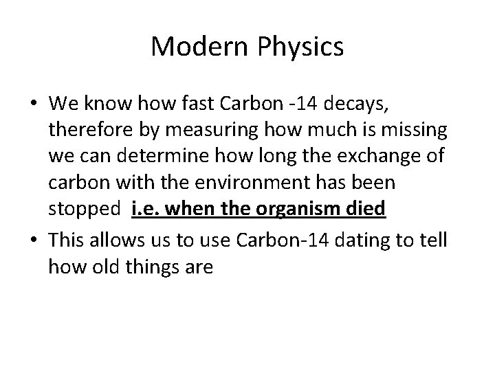 Modern Physics • We know how fast Carbon -14 decays, therefore by measuring how