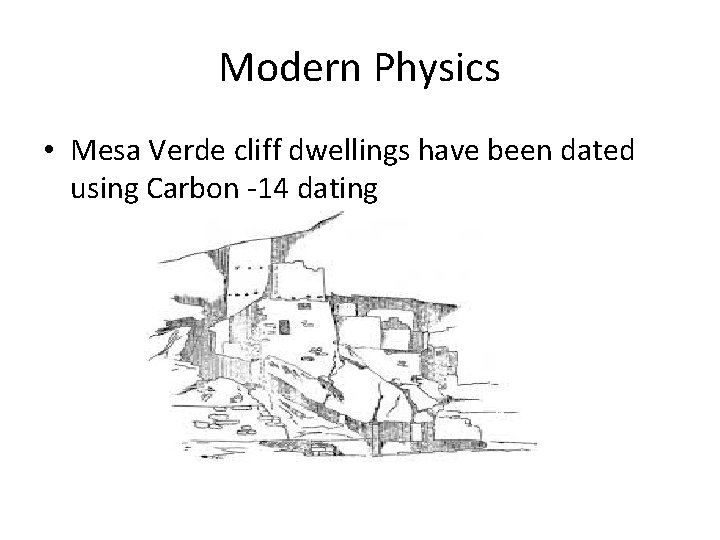 Modern Physics • Mesa Verde cliff dwellings have been dated using Carbon -14 dating