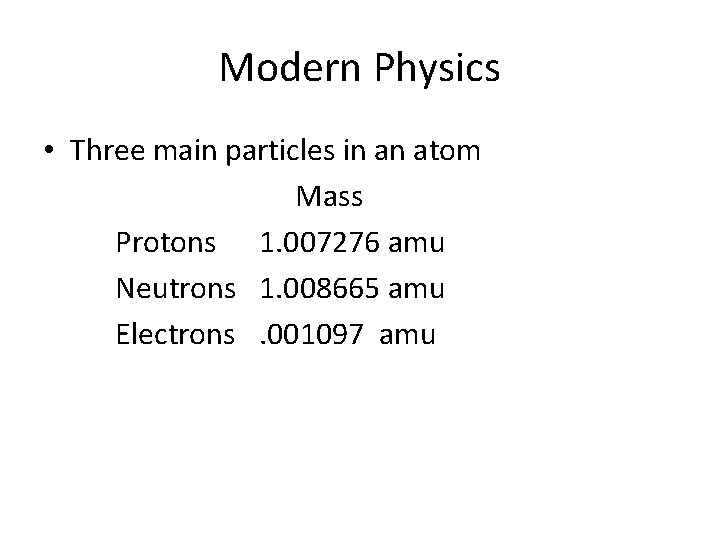 Modern Physics • Three main particles in an atom Mass Protons 1. 007276 amu