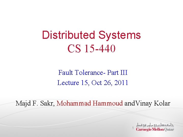 Distributed Systems CS 15 -440 Fault Tolerance- Part III Lecture 15, Oct 26, 2011