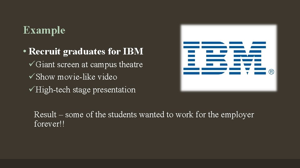 Example • Recruit graduates for IBM üGiant screen at campus theatre üShow movie-like video