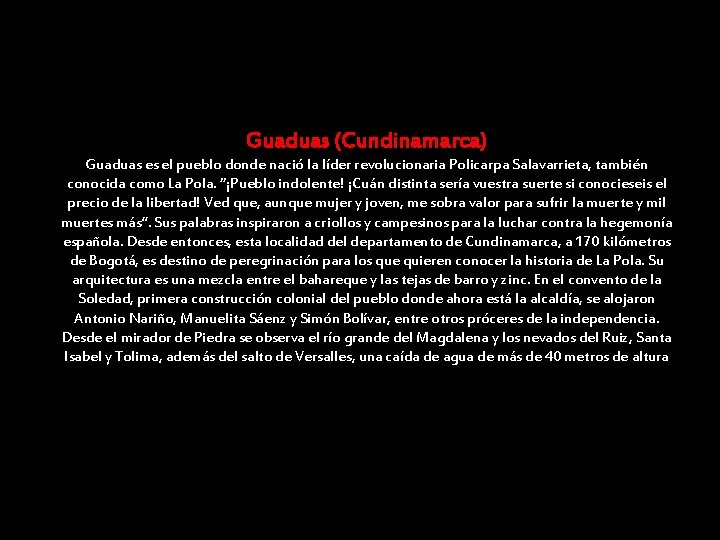 Guaduas (Cundinamarca) Guaduas es el pueblo donde nació la líder revolucionaria Policarpa Salavarrieta, también Guaduas (Cundinamarca) Guaduas es el pueblo donde nació la líder revolucionaria Policarpa Salavarrieta, también
