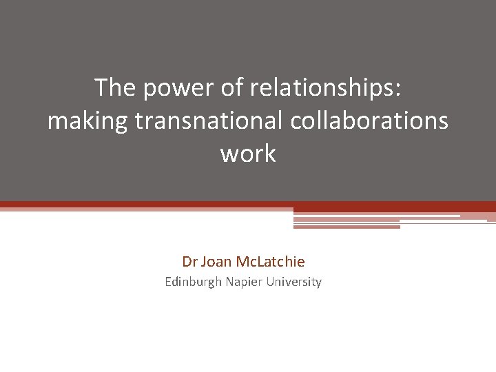 The power of relationships: making transnational collaborations work Dr Joan Mc. Latchie Edinburgh Napier