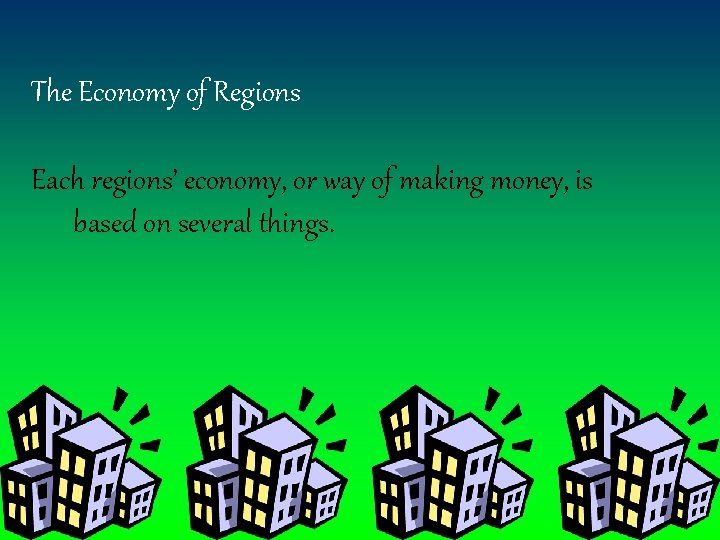 The Economy of Regions Each regions’ economy, or way of making money, is based