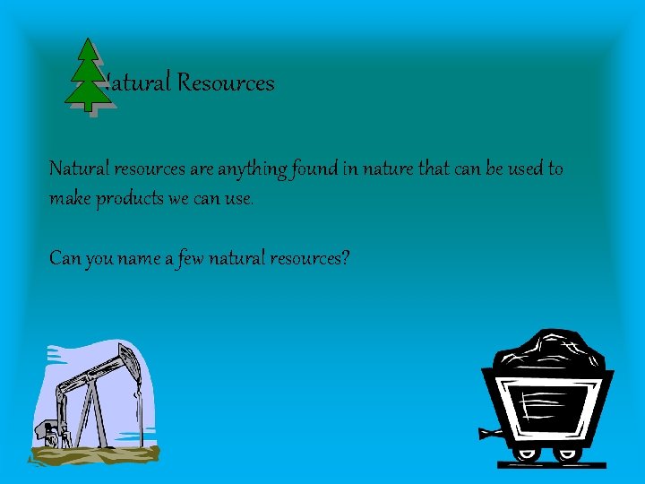 Natural Resources Natural resources are anything found in nature that can be used to