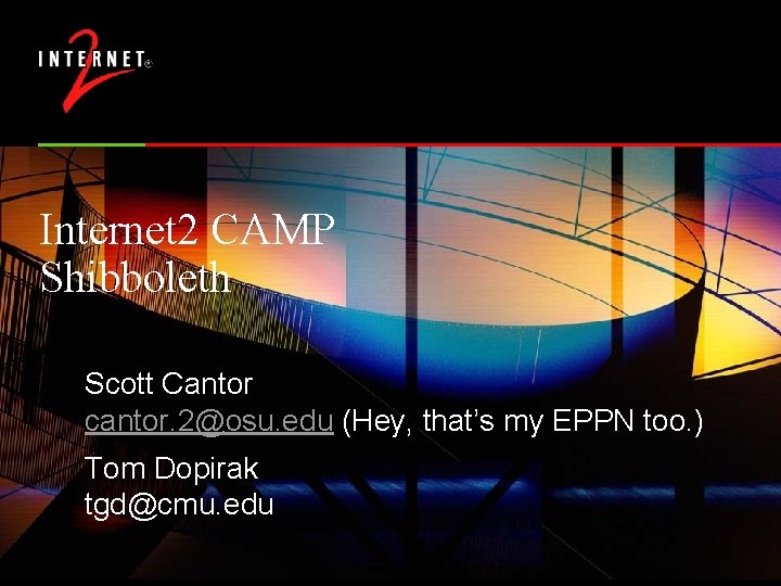 Internet 2 CAMP Shibboleth Scott Cantor cantor. 2@osu. edu (Hey, that’s my EPPN too.