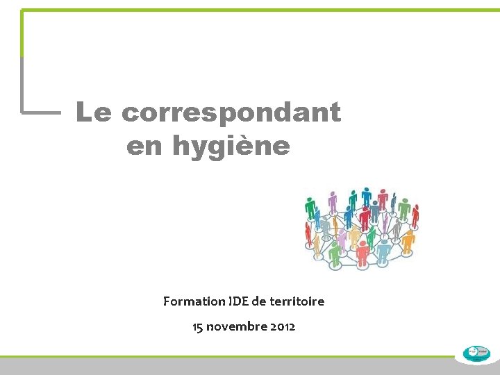 Le correspondant en hygiène Formation IDE de territoire 15 novembre 2012 