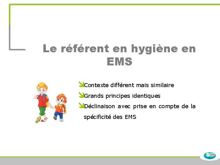 Le référent en hygiène en EMS îContexte différent mais similaire îGrands principes identiques îDéclinaison