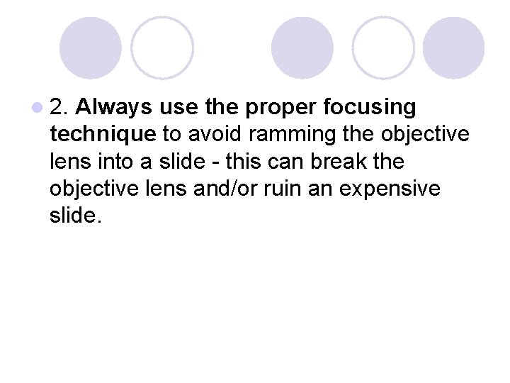 l 2. Always use the proper focusing technique to avoid ramming the objective lens