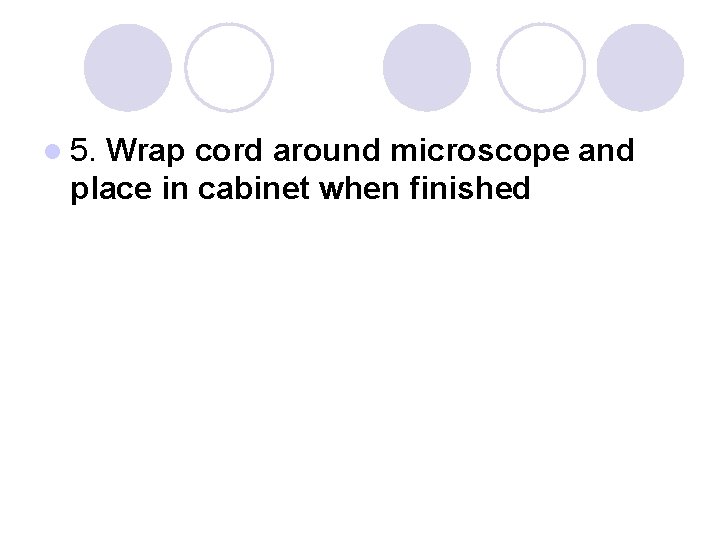 l 5. Wrap cord around microscope and place in cabinet when finished 
