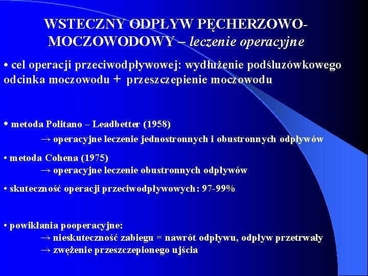 WSTECZNY ODPŁYW PĘCHERZOWOMOCZOWODOWY – leczenie operacyjne • cel operacji przeciwodpływowej: wydłużenie podśluzówkowego odcinka moczowodu