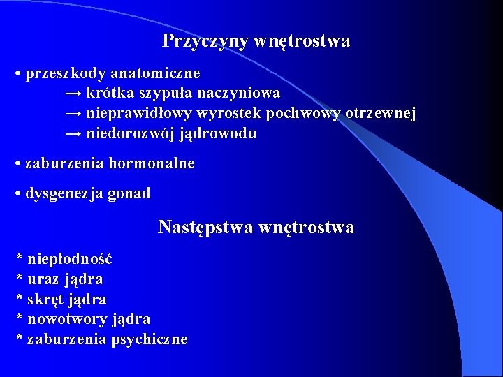 Przyczyny wnętrostwa • przeszkody anatomiczne → krótka szypuła naczyniowa → nieprawidłowy wyrostek pochwowy otrzewnej Przyczyny wnętrostwa • przeszkody anatomiczne → krótka szypuła naczyniowa → nieprawidłowy wyrostek pochwowy otrzewnej