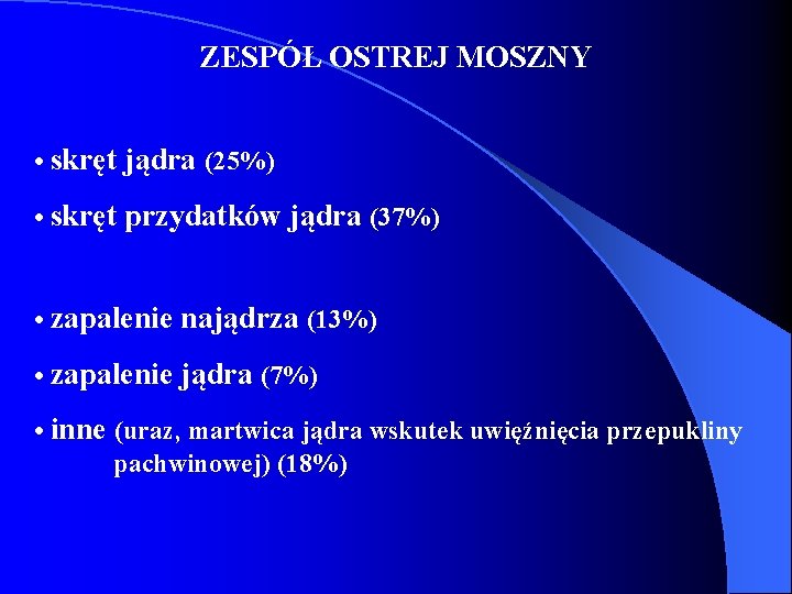 ZESPÓŁ OSTREJ MOSZNY • skręt jądra (25%) • skręt przydatków jądra (37%) • zapalenie ZESPÓŁ OSTREJ MOSZNY • skręt jądra (25%) • skręt przydatków jądra (37%) • zapalenie