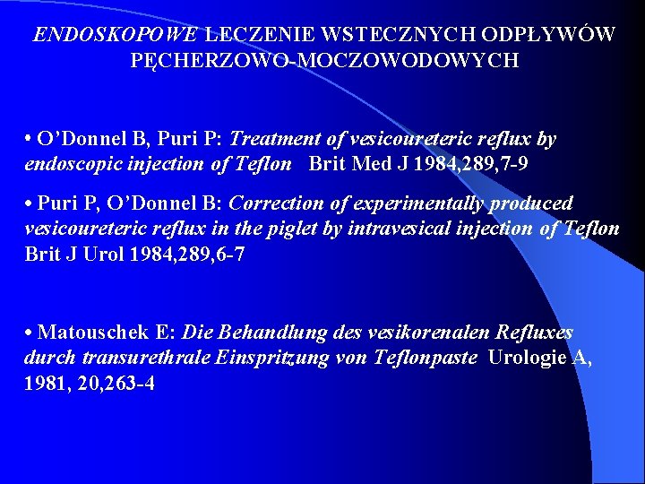 ENDOSKOPOWE LECZENIE WSTECZNYCH ODPŁYWÓW PĘCHERZOWO-MOCZOWODOWYCH • O’Donnel B, Puri P: Treatment of vesicoureteric reflux ENDOSKOPOWE LECZENIE WSTECZNYCH ODPŁYWÓW PĘCHERZOWO-MOCZOWODOWYCH • O’Donnel B, Puri P: Treatment of vesicoureteric reflux