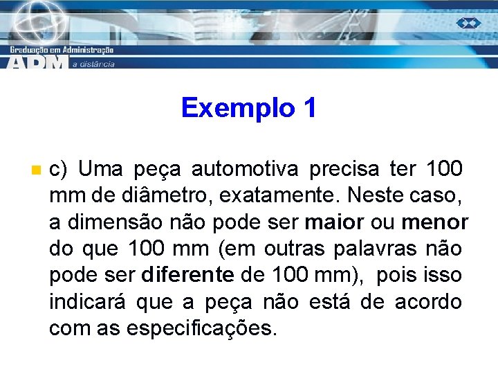 Exemplo 1 n c) Uma peça automotiva precisa ter 100 mm de diâmetro, exatamente.