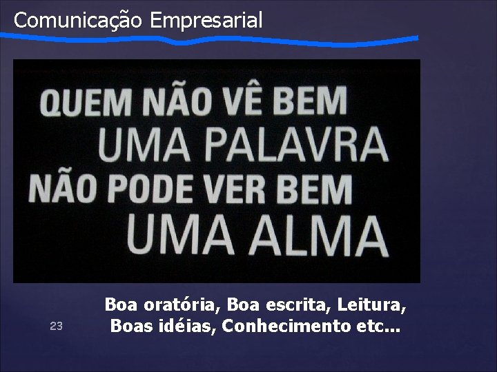 Comunicação Empresarial 23 Boa oratória, Boa escrita, Leitura, Boas idéias, Conhecimento etc. . .