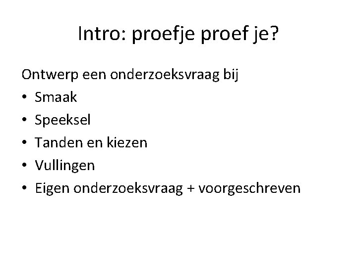 Intro: proefje proef je? Ontwerp een onderzoeksvraag bij • Smaak • Speeksel • Tanden