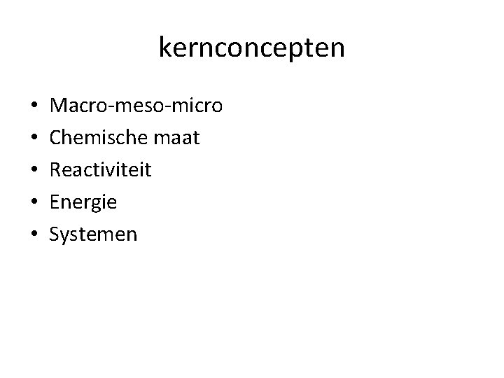 kernconcepten • • • Macro-meso-micro Chemische maat Reactiviteit Energie Systemen 