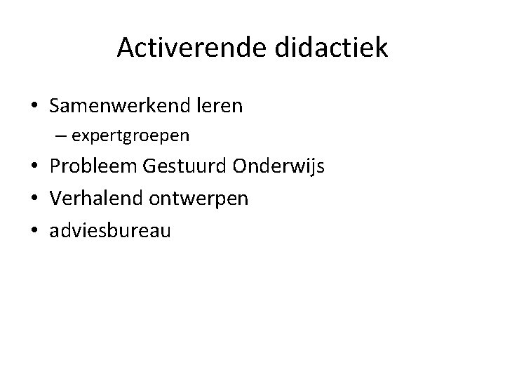 Activerende didactiek • Samenwerkend leren – expertgroepen • Probleem Gestuurd Onderwijs • Verhalend ontwerpen