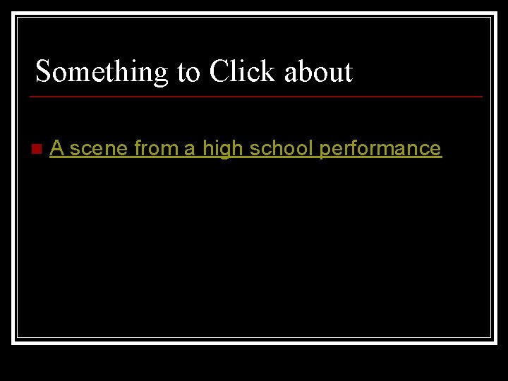 Something to Click about n A scene from a high school performance 
