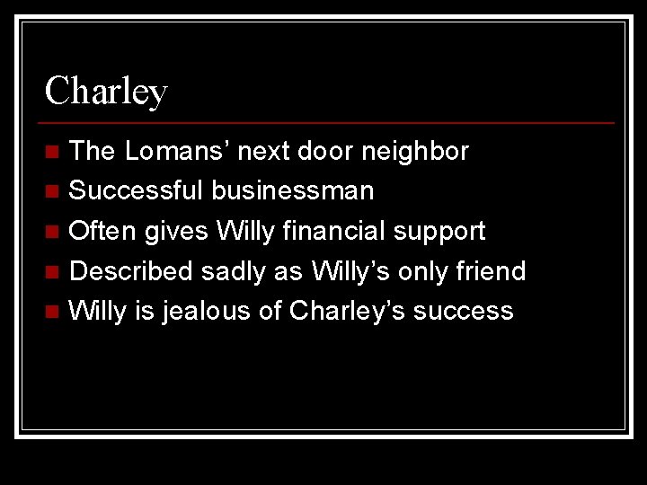 Charley The Lomans’ next door neighbor n Successful businessman n Often gives Willy financial