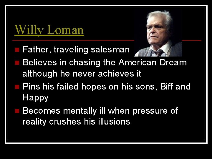 Willy Loman Father, traveling salesman n Believes in chasing the American Dream although he