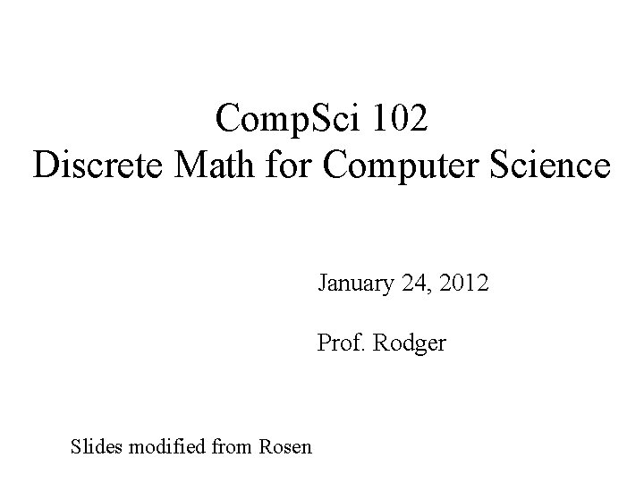 Comp. Sci 102 Discrete Math for Computer Science January 24, 2012 Prof. Rodger Slides