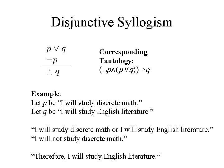 Disjunctive Syllogism Corresponding Tautology: (¬p∧(p ∨q))→q Example: Let p be “I will study discrete