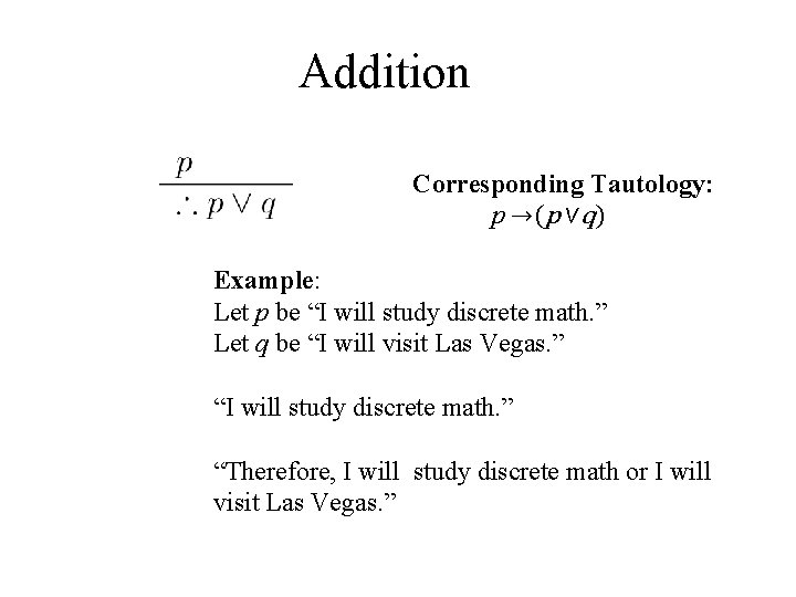 Addition Corresponding Tautology: p →(p ∨q) Example: Let p be “I will study discrete