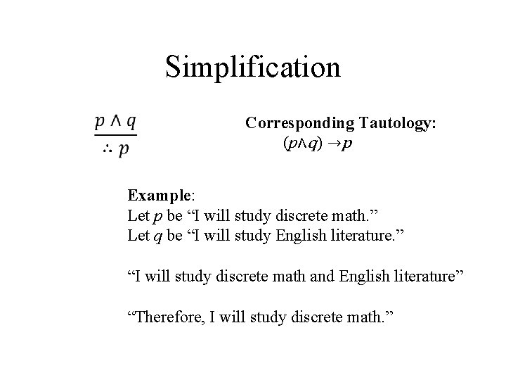 Simplification Corresponding Tautology: (p∧q) →p Example: Let p be “I will study discrete math.