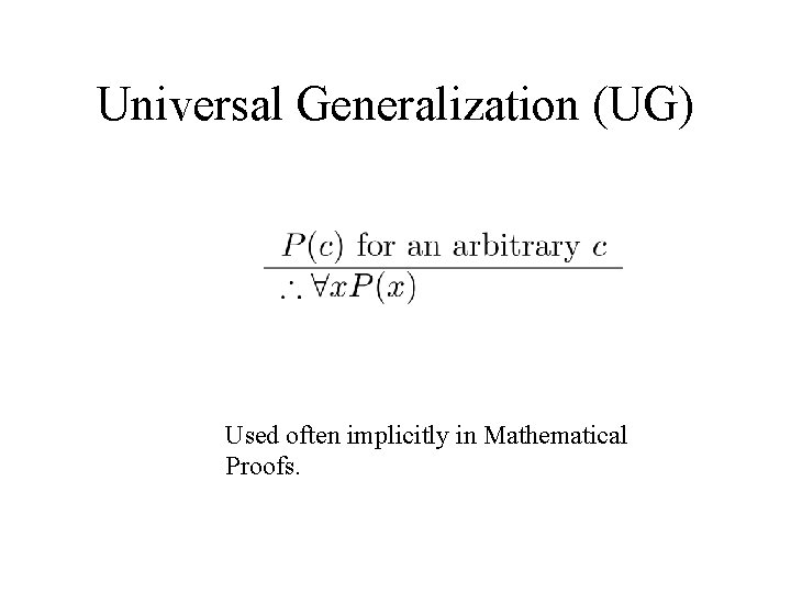 Universal Generalization (UG) Used often implicitly in Mathematical Proofs. 