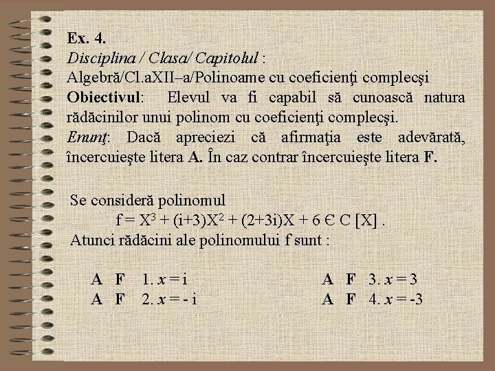 Ex. 4. Disciplina / Clasa/ Capitolul : Algebră/Cl. a. XII–a/Polinoame cu coeficienţi complecşi Obiectivul: