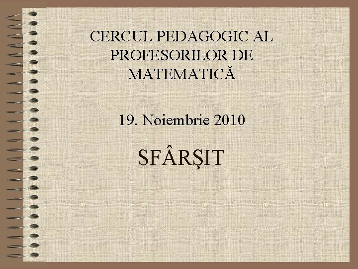 CERCUL PEDAGOGIC AL PROFESORILOR DE MATEMATICĂ 19. Noiembrie 2010 SF RŞIT 