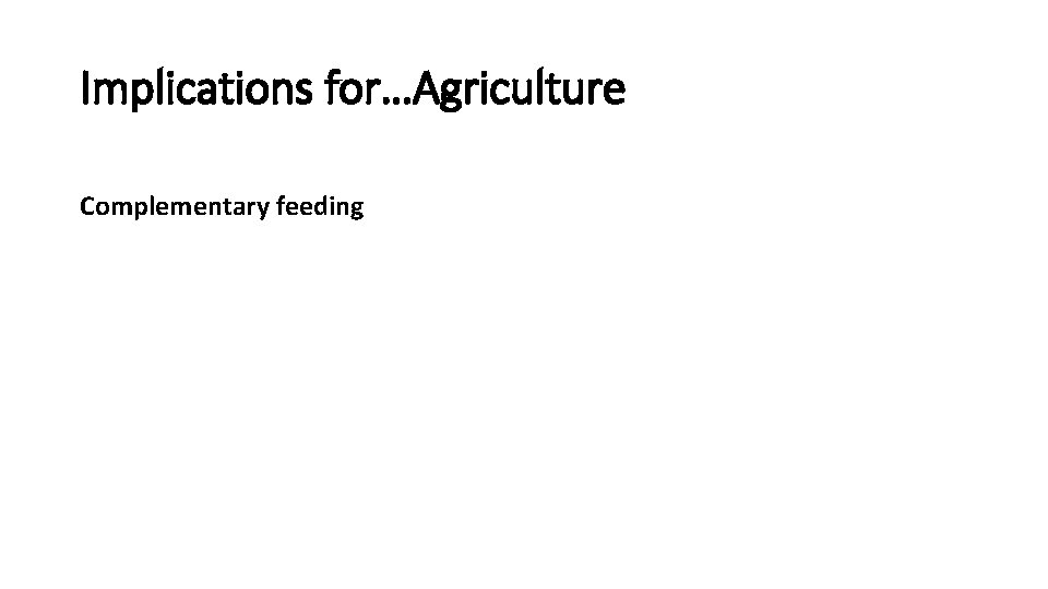 Implications for…Agriculture Complementary feeding 