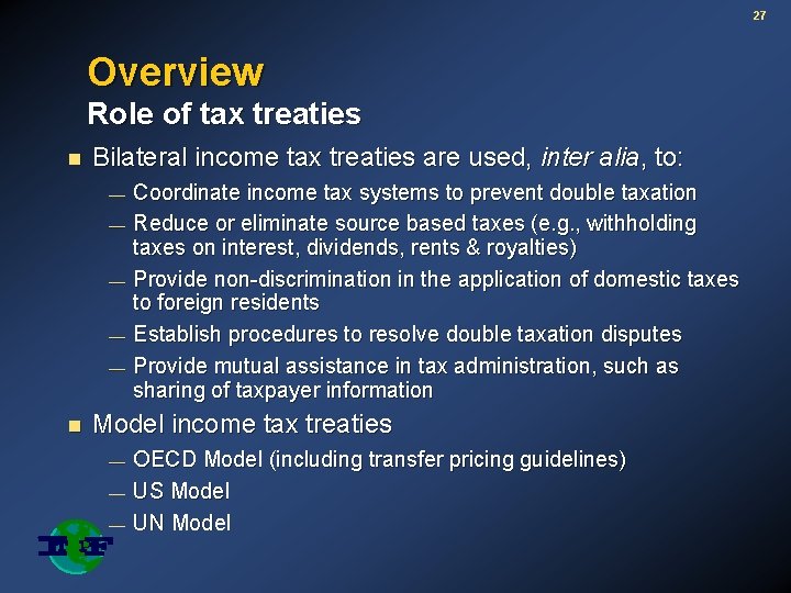 27 Overview Role of tax treaties n Bilateral income tax treaties are used, inter