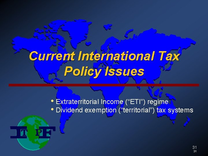 Current International Tax Policy Issues • Extraterritorial Income (“ETI”) regime • Dividend exemption (“territorial”)