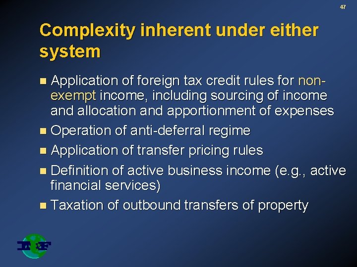 47 Complexity inherent under either system n Application of foreign tax credit rules for