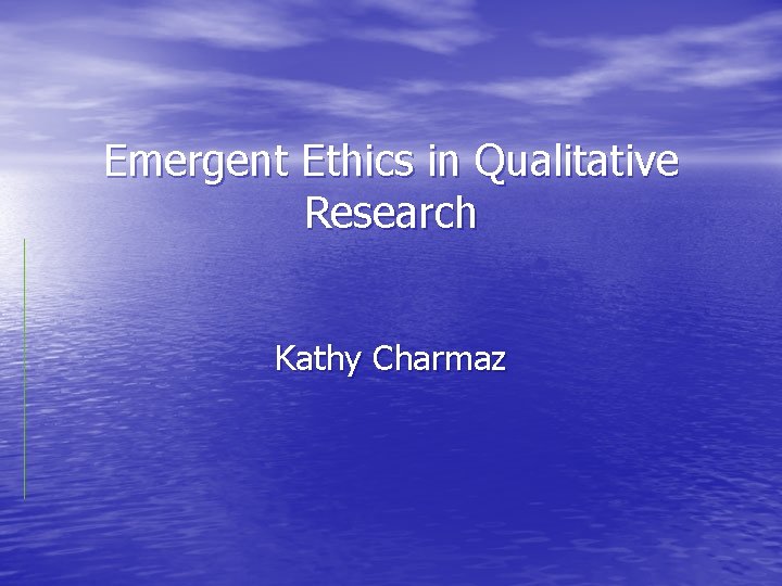 Emergent Ethics in Qualitative Research Kathy Charmaz 