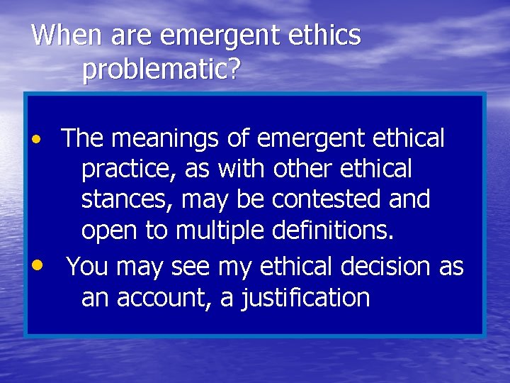 When are emergent ethics problematic? • The meanings of emergent ethical practice, as with