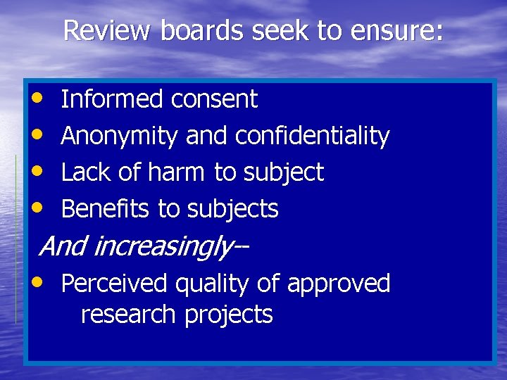 Review boards seek to ensure: • Informed consent • Anonymity and confidentiality • Lack