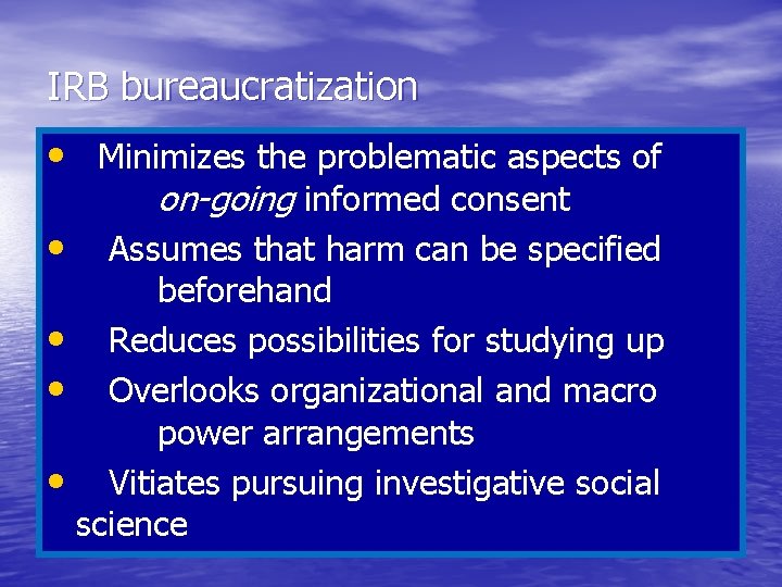 IRB bureaucratization • Minimizes the problematic aspects of on-going informed consent • Assumes that