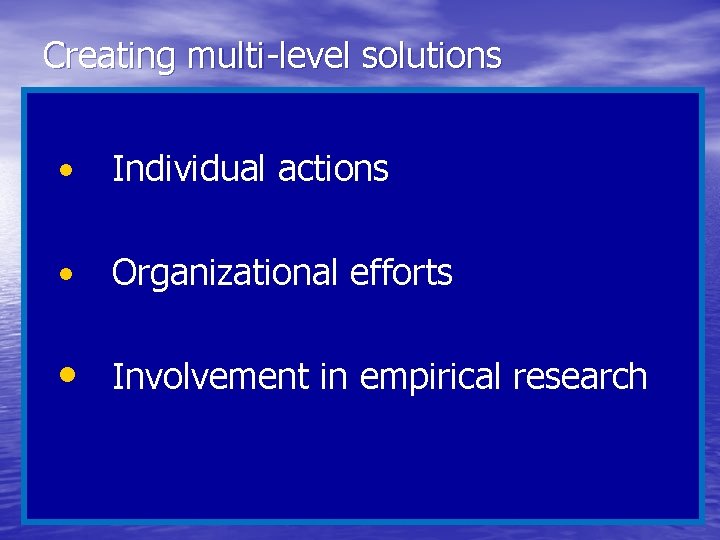 Creating multi-level solutions • Individual actions • Organizational efforts • Involvement in empirical research