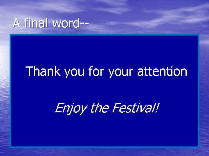 A final word-- Thank you for your attention Enjoy the Festival! 