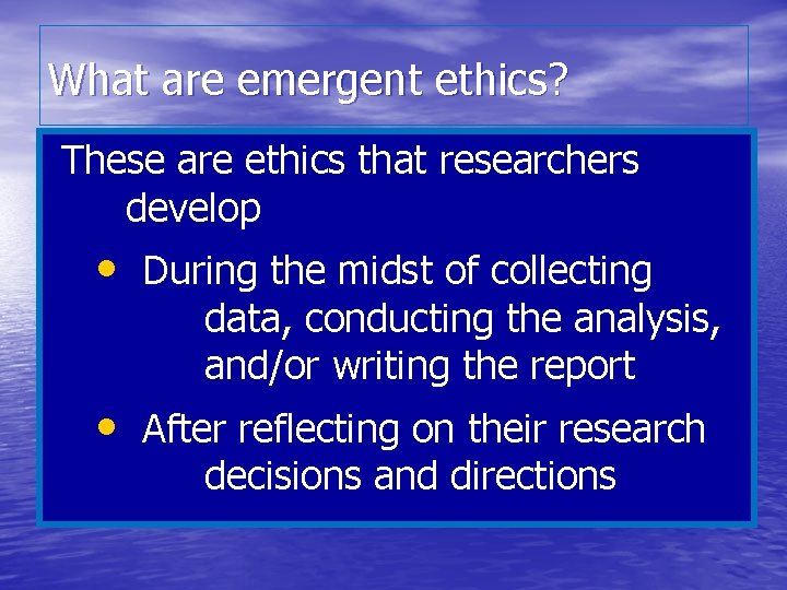 What are emergent ethics? These are ethics that researchers develop • During the midst