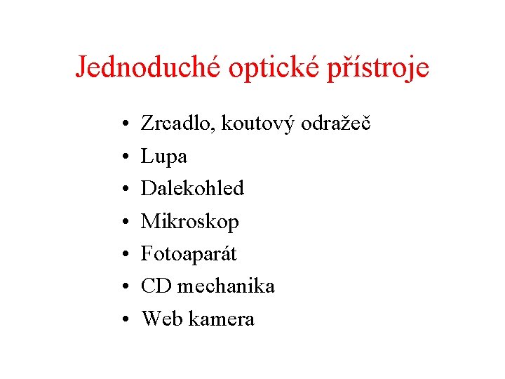 Jednoduché optické přístroje • • Zrcadlo, koutový odražeč Lupa Dalekohled Mikroskop Fotoaparát CD mechanika