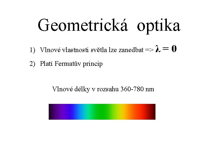 Geometrická optika 1) Vlnové vlastnosti světla lze zanedbat => λ 2) Platí Fermatův princip