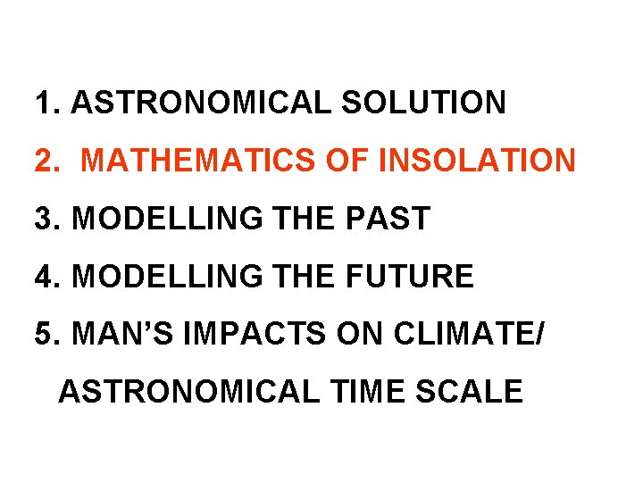 1. ASTRONOMICAL SOLUTION 2. MATHEMATICS OF INSOLATION 3. MODELLING THE PAST 4. MODELLING THE