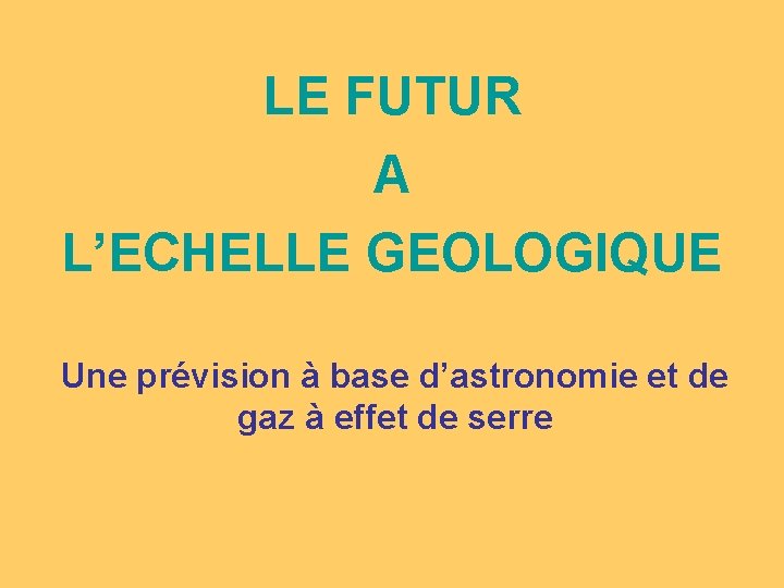 LE FUTUR A L’ECHELLE GEOLOGIQUE Une prévision à base d’astronomie et de gaz à