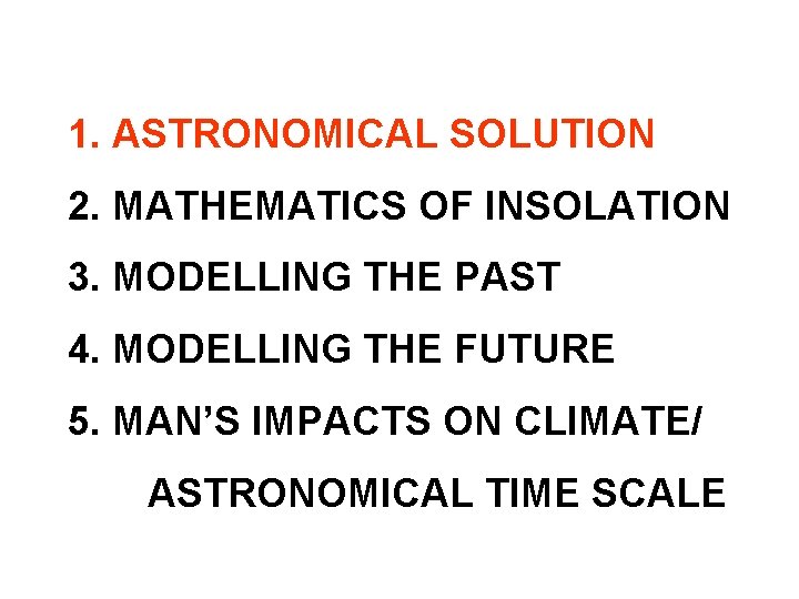 1. ASTRONOMICAL SOLUTION 2. MATHEMATICS OF INSOLATION 3. MODELLING THE PAST 4. MODELLING THE